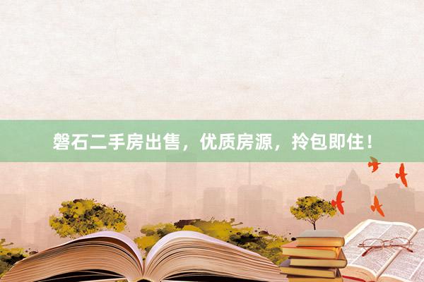 磐石二手房出售,优质房源,拎包即住!
