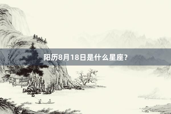 阳历8月18日是什么星座?