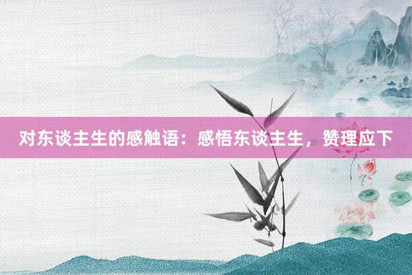 对东谈主生的感触语：感悟东谈主生，赞理应下