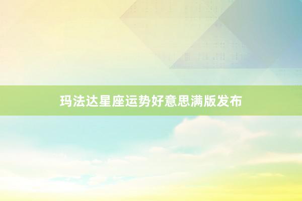 玛法达星座运势好意思满版发布